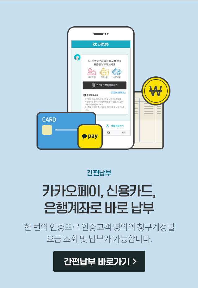 간편납부. 카카오페이, 신용카드, 은행계좌로 바로 납부. 한 번의 인증으로 인증고객 명의의 청구계정별 요금 조회 및 납부가 가능합니다.