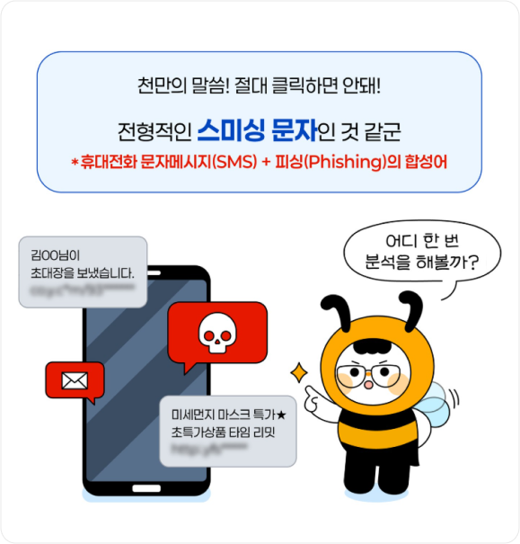 천만의 말씀! 절대 클릭하면 안돼! 전형적인 스미싱 문자인 것 같군 * 휴대전화 문자메시지(SMS) + 피싱(Phishing)의 합성어 김○○님이 초대장을 보냈습니다. 미세먼지 마스크 특가★ 초특가상품 타임 리밋, 어디 한번 분석을 해볼까?