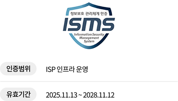 ISMS. 정보보호 관리체계 인증. Information Security Management System. 인증범위 ISP 인프라 운영, 유효기간 2025년 11월 13일부터 2028년 11월 12일.