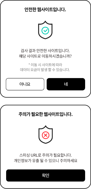 안심 QR 서비스 사용방법:안전한 웹사이트인 경우 예시 화면. 안전한 웹사이트입니다. 검사 결과 안전한 사이트입니다. 해당 사이트로 이동하시겠습니까? 이동 시 사이트에 따라 데이터 요금이 발생할 수 있습니다. 안내 문구와 아니오, 네 버튼 선택 화면. 주의가 필요한 웹사이트인 경우 주의가 필요한 웹사이트입니다, 안내 문구와 스미싱 URL로 주의가 필요합니다. 개인정보가 유출될 수 있으니 주의하세요 안내문구와 확인 버튼이 나타남
